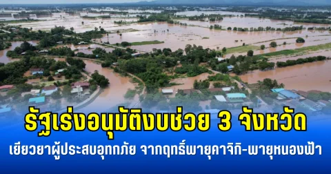 รัฐเร่งอนุมัติงบช่วย 3 จังหวัด เยียวยาผู้ประสบอุทกภัย จากฤทธิ์พายุคาจิกิ-พายุหนองฟ้า