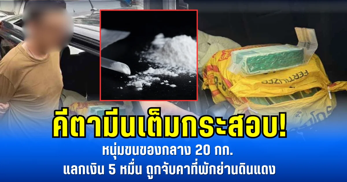 คีตามีนเต็มกระสอบ! หนุ่มขนของกลาง 20 กก. แลกเงิน 5 หมื่น ถูกจับคาที่พักย่านดินแดง