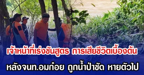 เจ้าหน้าที่เร่งชันสูตร การเสียชีวิตเบื้องต้น หลังจนท.อมก๋อย ถูกน้ำป่าซัด หายตัวไป