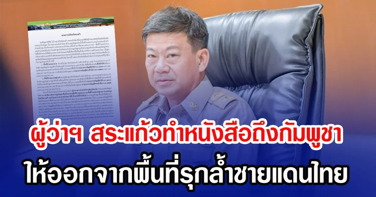 ผู้ว่าฯ สระแก้วทำหนังสือถึงกัมพูชา ให้ออกจากพื้นที่รุกล้ำชายแดนไทย
