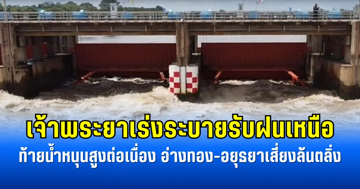 เจ้าพระยาเร่งระบายรับฝนเหนือ ท้ายน้ำหนุนสูงต่อเนื่อง อ่างทอง-อยุธยาเสี่ยงล้นตลิ่ง