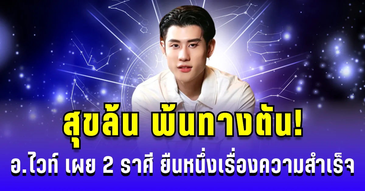 สุขล้น พ้นทางตัน! อ.ไวท์ เผย 2 ราศี ยืนหนึ่งเรื่องความสำเร็จ