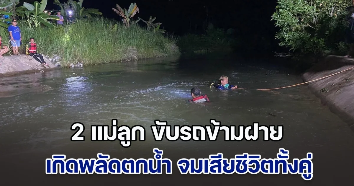 สลด! 2 แม่ลูก ขับรถข้ามฝายน้ำล้น เกิดพลัดตกน้ำ จมเสียชีวิตทั้งคู่