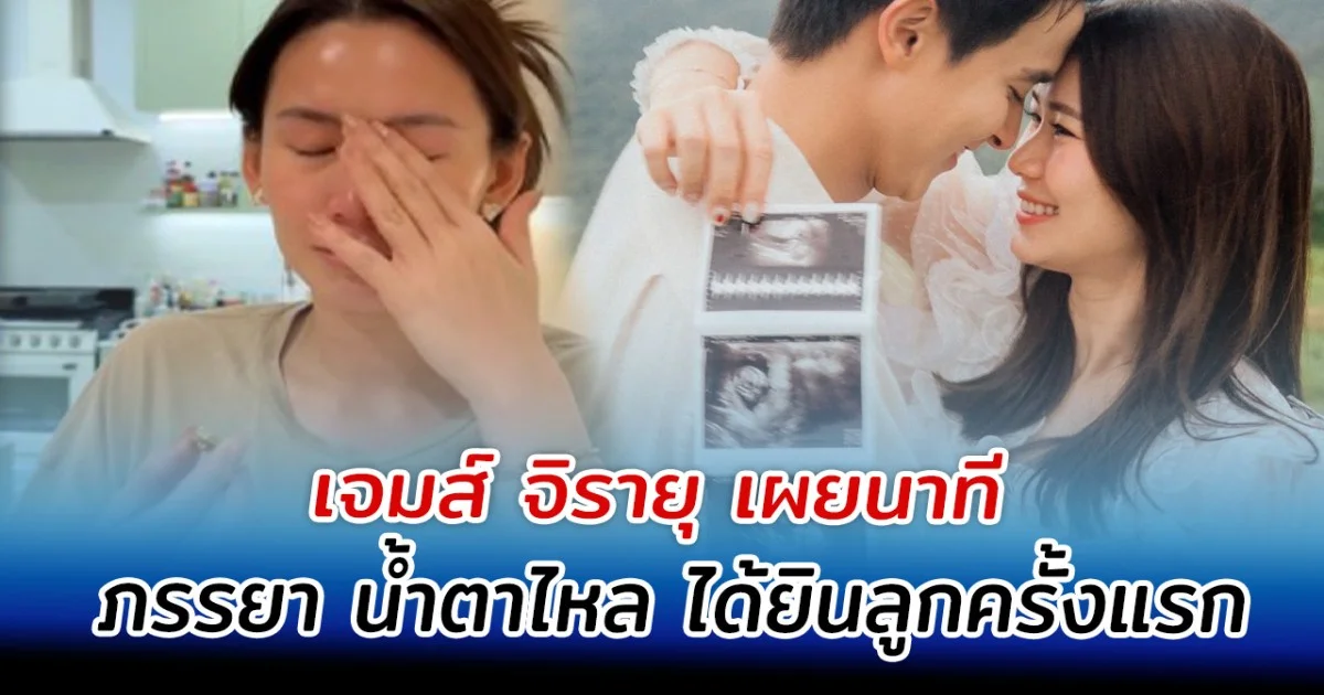 เจมส์ จิรายุ เผยนาที ภรรยา น้ำตาไหล ได้ยินลูกครั้งแรก