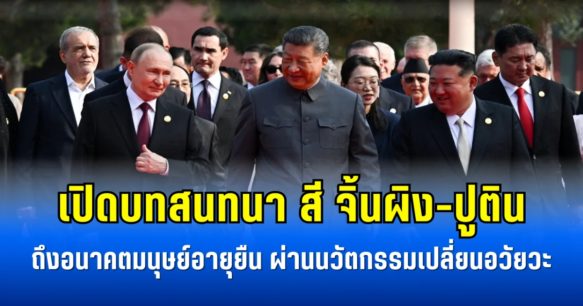 เปิดบทสนทนา สี จิ้นผิง-ปูติน ถึงอนาคตมนุษย์อายุยืน ผ่านนวัตกรรมเปลี่ยนอวัยวะ (ข่าวตปท.)