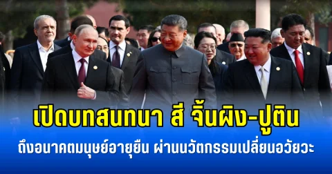 เปิดบทสนทนา สี จิ้นผิง-ปูติน ถึงอนาคตมนุษย์อายุยืน ผ่านนวัตกรรมเปลี่ยนอวัยวะ (ข่าวตปท.)