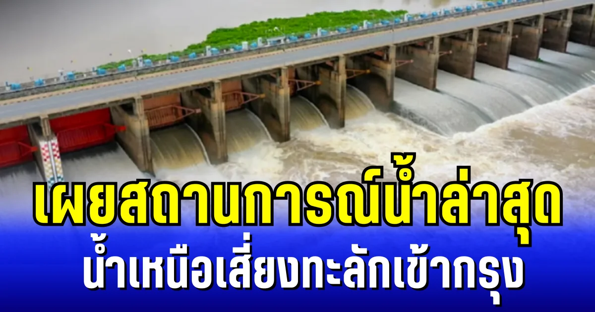 น่าเป็นห่วง! เผยสถานการณ์น้ำล่าสุด น้ำเหนือเสี่ยงทะลักเข้ากรุง พื้นที่ลุ่มต่ำเตรียมรับมือ