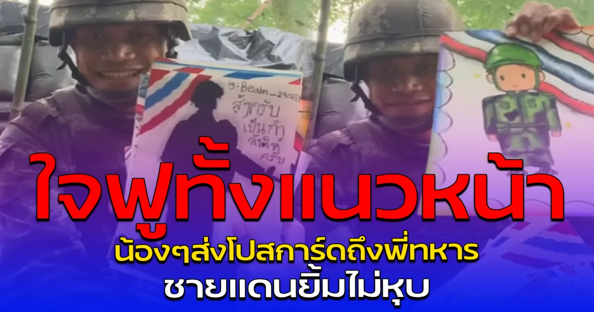ใจฟูทั้งแนวหน้า น้องๆส่งโปสการ์ดถึงพี่ทหาร ชายแดนยิ้มไม่หุบ