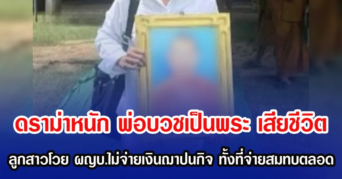 ดราม่าหนัก พ่อบวชเป็นพระ เสียชีวิต ลูกสาวโวย ผญบ.ไม่จ่ายเงินฌาปนกิจ สุดงง ทั้งที่จ่ายสมทบตลอด