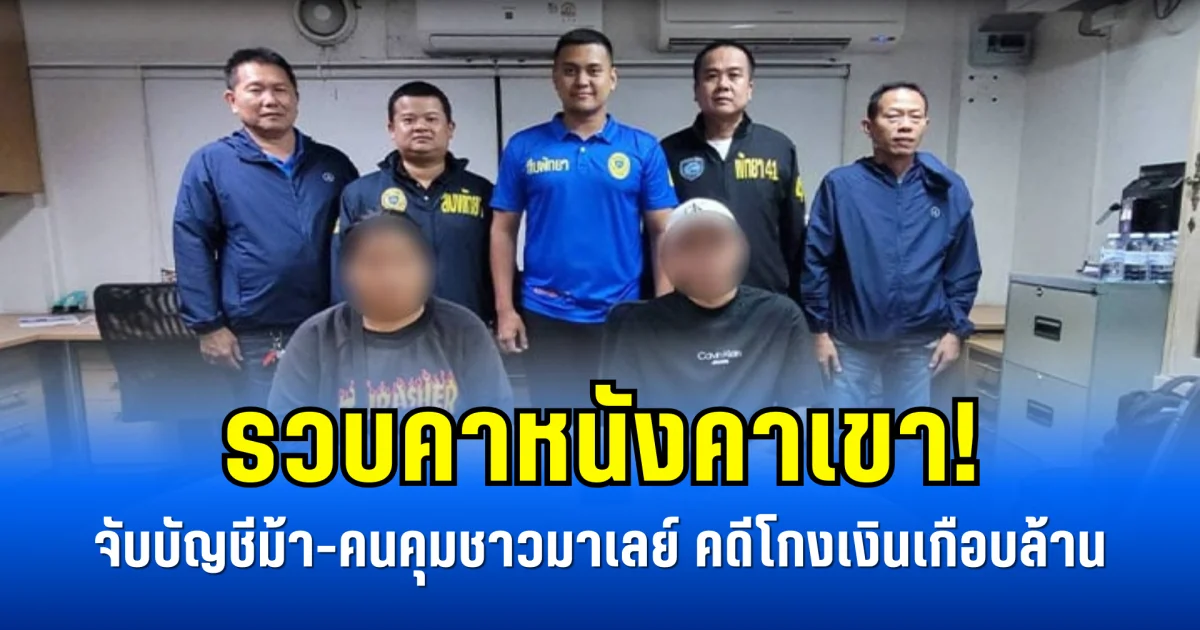 แก๊งคอลฯ โดนตัดตอน! จับบัญชีม้า-คนคุมชาวมาเลย์ คดีโกงเงินเกือบล้าน