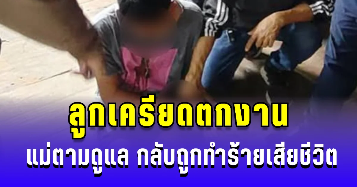 สะเทือนใจ! ลูกเครียดตกงาน แม่ตามดูแล กลับถูกทำร้ายจนเสียชีวิต