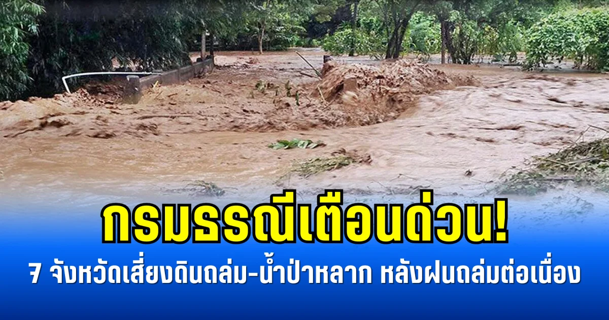 กรมธรณีเตือนด่วน! 7 จังหวัดเสี่ยงดินถล่ม-น้ำป่าหลาก หลังฝนถล่มต่อเนื่อง