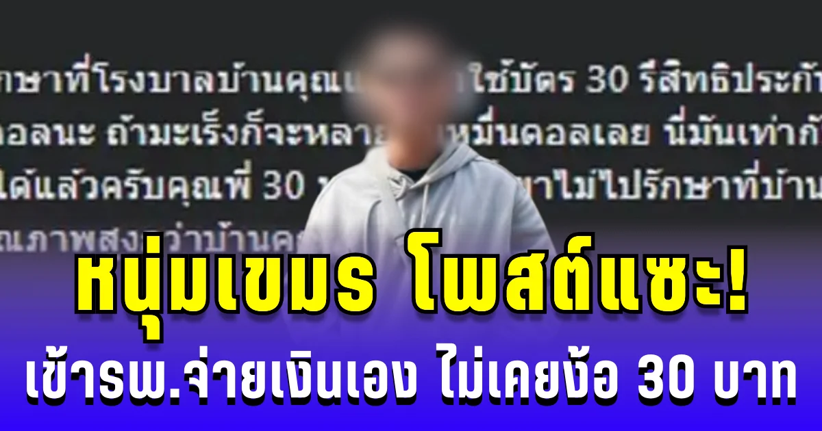 หนุ่มเขมร โพสต์แซะ! เข้ารพ.ไทยจ่ายเงินเอง ไม่เคยพึ่ง 30 บาท