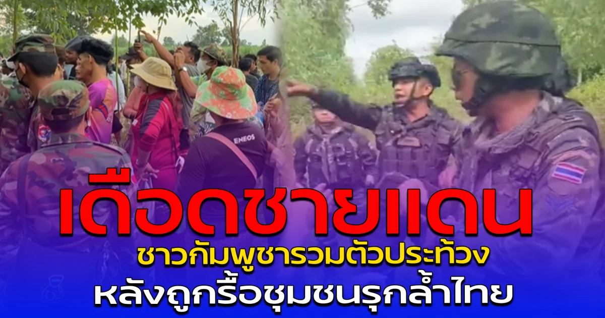 เดือดชายแดน ชาวกัมพูชารวมตัวประท้วง หลังถูกรื้อชุมชนรุกล้ำไทย