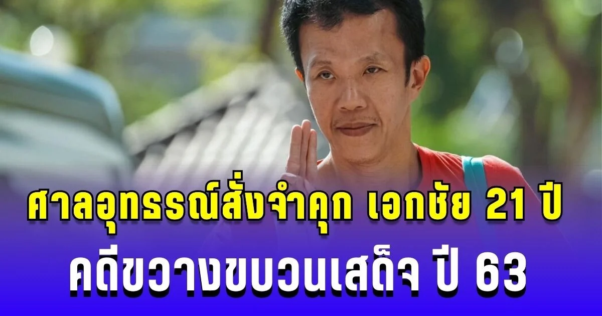 ด่วน! ศาลอุทธรณ์สั่งจำคุก เอกชัย 21 ปี คดีขวางขบวนเสด็จ ปี 63 เพื่อนร่วมคดีอีก 4 คน 16 ปี