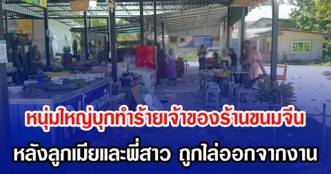 หนุ่มใหญ่บุกทำร้ายเจ้าของร้านขนมจีน หลังลูกเมียและพี่สาว ถูกไล่ออกจากงาน