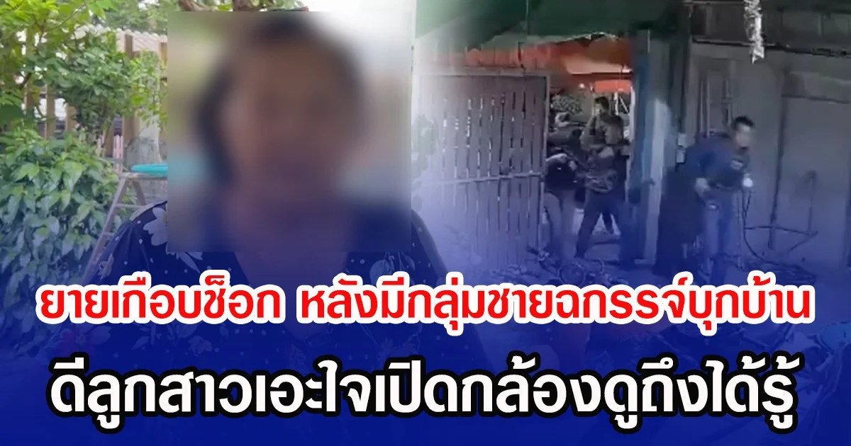 ยายเกือบช็อก หลังมีกลุ่มชายฉกรรจ์อาวุธครบมือบุกบ้าน ดีลูกสาวเอะใจเปิดกล้องดูถึงได้รู้