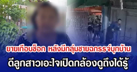 ยายเกือบช็อก หลังมีกลุ่มชายฉกรรจ์อาวุธครบมือบุกบ้าน ดีลูกสาวเอะใจเปิดกล้องดูถึงได้รู้