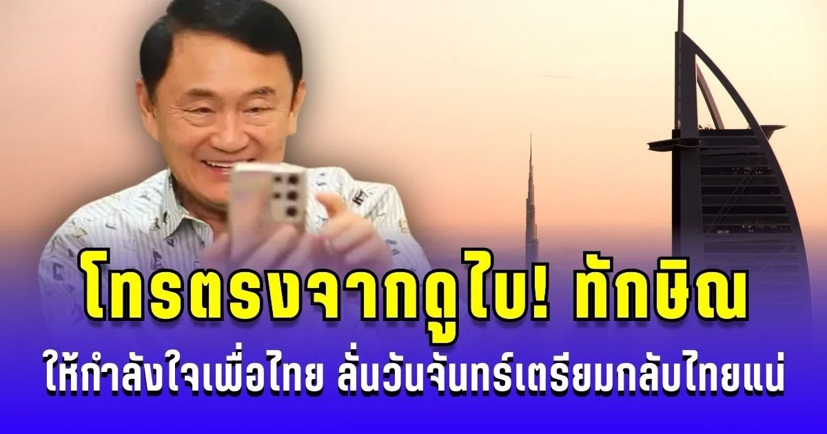 โทรตรงจากดูไบ! ทักษิณ ให้กำลังใจเพื่อไทย ขอบคุณโหวต ชัยเกษม ลั่นวันจันทร์กลับไทยแน่