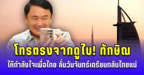โทรตรงจากดูไบ! ทักษิณ ให้กำลังใจเพื่อไทย ขอบคุณโหวต ชัยเกษม ลั่นวันจันทร์กลับไทยแน่