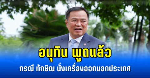 อนุทิน พูดแล้ว กรณี ทักษิณ นั่งเครื่องออกนอกประเทศ