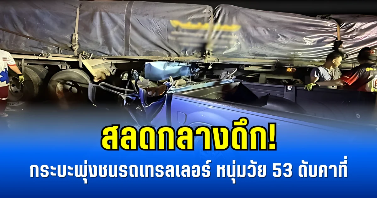 สลดกลางดึก! กระบะพุ่งชนรถเทรลเลอร์ หนุ่มวัย 53 ดับคาที่