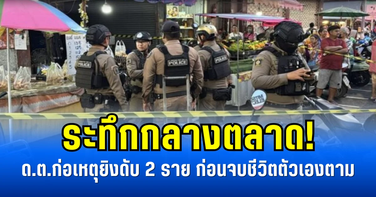 ระทึกกลางตลาด! ด.ต.ก่อเหตุยิงดับ 2 ราย ก่อนจบชีวิตตัวเองตาม