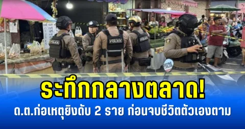 ระทึกกลางตลาด! ด.ต.ก่อเหตุยิงดับ 2 ราย ก่อนจบชีวิตตัวเองตาม