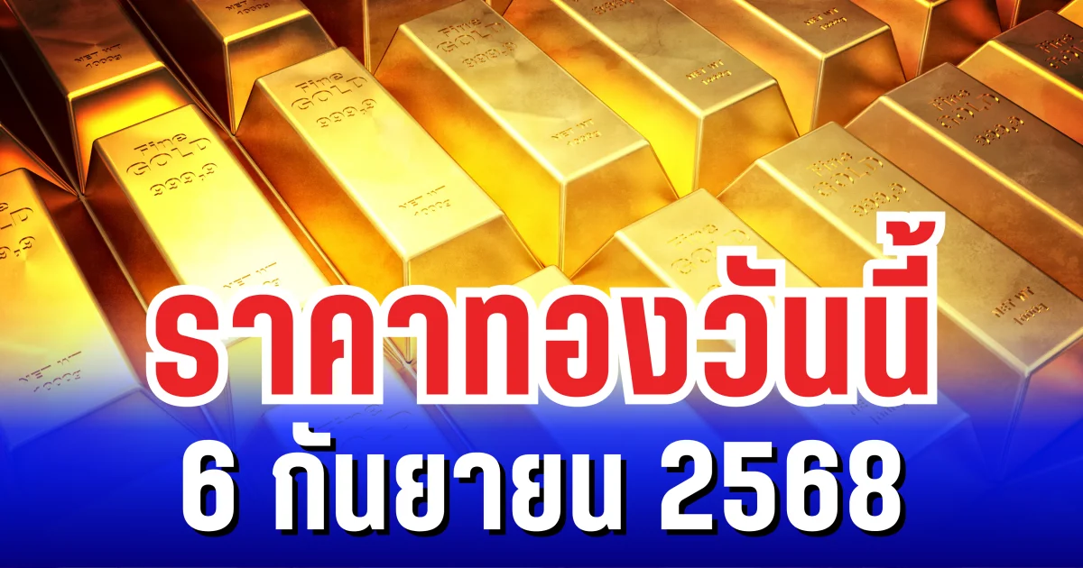 ราคาทองวันนี้ 6 กันยายน 2568