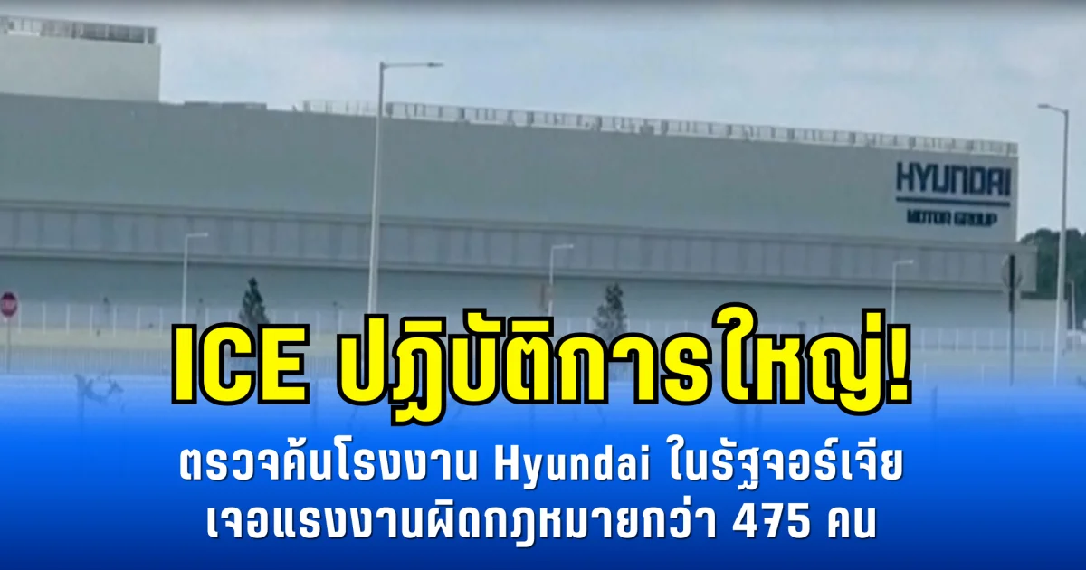 ICE ปฏิบัติการใหญ่! ตรวจค้นโรงงาน Hyundai ในรัฐจอร์เจีย เจอแรงงานผิดกฎหมายกว่า 475 คน (ข่าวตปท.)