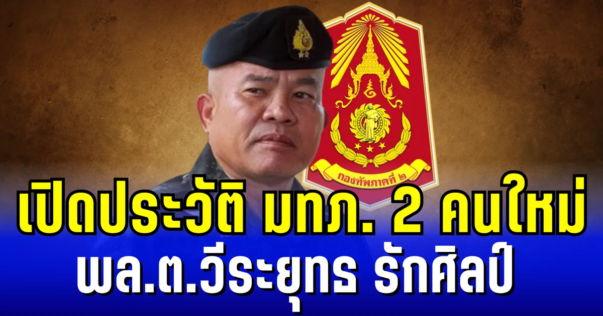 เปิดประวัติ พล.ต.วีระยุทธ รักศิลป์ ขุนศึกแดนอีสาน เเม่ทัพภาคที่ 2 คนใหม่