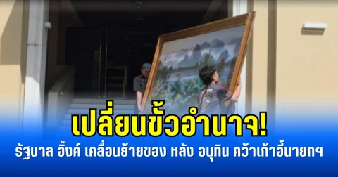 เปลี่ยนขั้วอำนาจ! รัฐบาล อิ๊งค์ เคลื่อนย้ายของ หลัง อนุทิน คว้าเก้าอี้นายกฯ