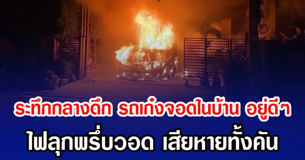 ระทึกกลางดึก รถเก๋งจอดในบ้าน อยู่ดีๆ ไฟลุกพรึ่บวอด เสียหายทั้งคัน