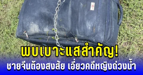 พบเบาะแสสำคัญ! ชายจีนต้องสงสัย เอี่ยวคดีหญิงถ่วงน้ำ ตร.เร่งตรวจสอบ
