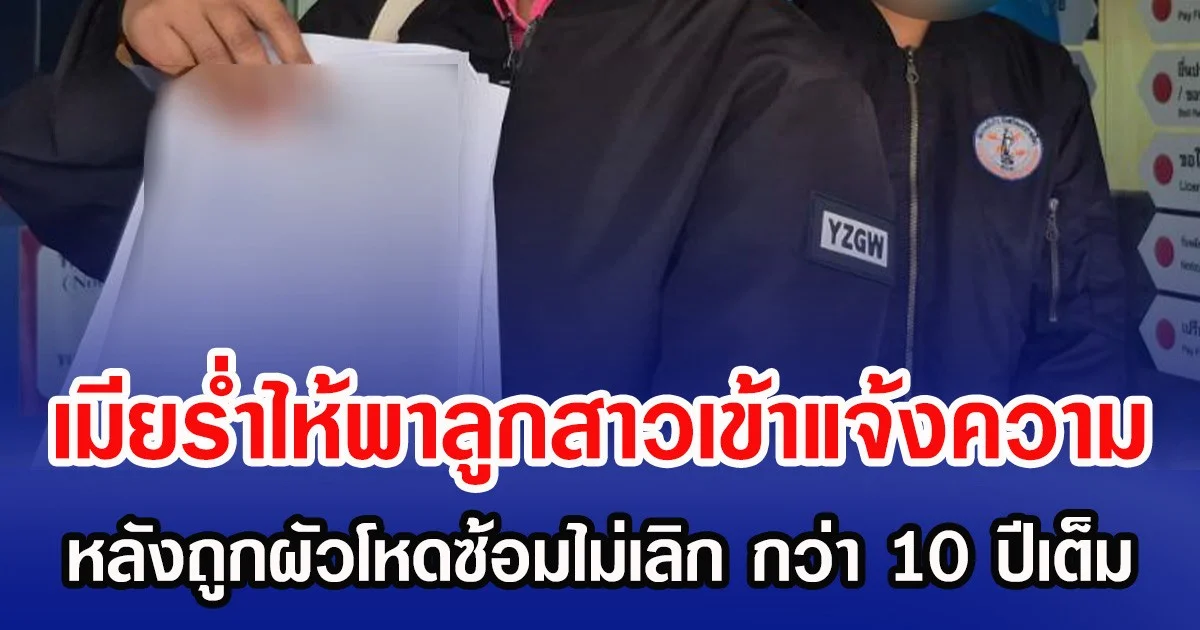 เมียร่ำไห้พาลูกสาวเข้าแจ้งความ หลังถูกผัวโหดซ้อมไม่เลิก กว่า 10 ปีเต็ม
