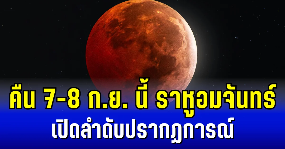 ดูได้ด้วยตาเปล่า! คืน 7-8 ก.ย. นี้ จันทรุปราคาเต็มดวง ในรอบ 3 ปี เปิดลำดับปรากฏการณ์