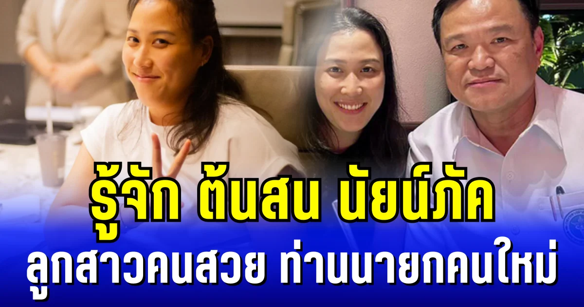 รู้จัก ต้นสน นัยน์ภัค ลูกสาวคนสวย ท่านนายกคนใหม่ ดีกรีไม่ธรรมดา