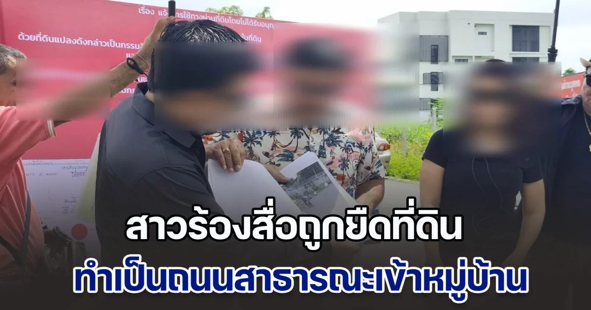 สาวร้องสื่อถูกยืดที่ดิน ทำเป็นถนนสาธารณะเข้าหมู่บ้าน ด้วยกระดาษ A4 เพียงฉบับเดียว