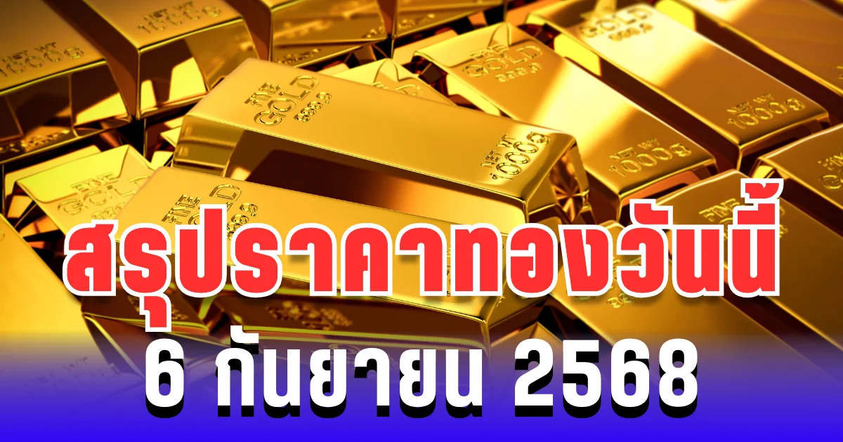 สรุปราคาทองวันนี้ 6 กันยายน 2568