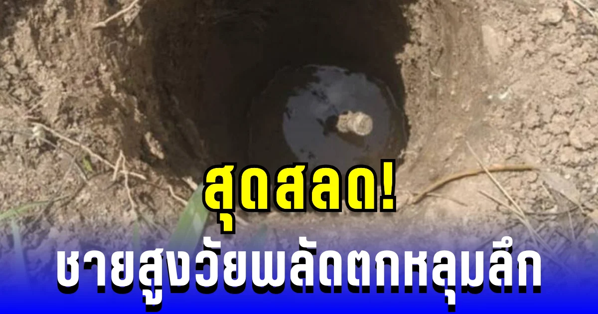 สุดสลด! ชายสูงวัยพลัดตกหลุมลึก ที่เป็นเส้นทางสัญจร เสียชีวิต