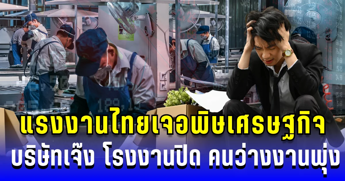 กอดงานให้แน่น! แรงงานไทยเจอพิษเศรษฐกิจ บริษัทเจ๊ง โรงงานปิด คนว่างงานพุ่ง