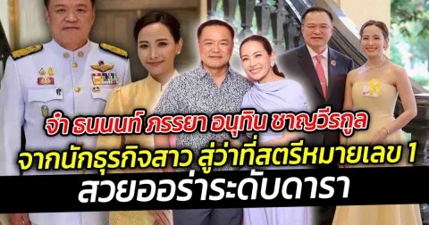 จ๋า ธนนนท์ ภรรยา อนุทิน ชาญวีรกูล ว่าที่นายกคนที่ 32 ของประเทศ  จากนักธุรกิจสาว สู่ว่าที่สตรีหมายเลข 1