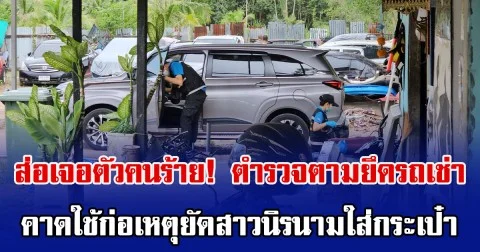 ส่อเจอตัวคนร้าย! ตำรวจตามยึดรถเช่า คาดใช้ก่อเหตุยัดสาวนิรนามใส่กระเป๋า