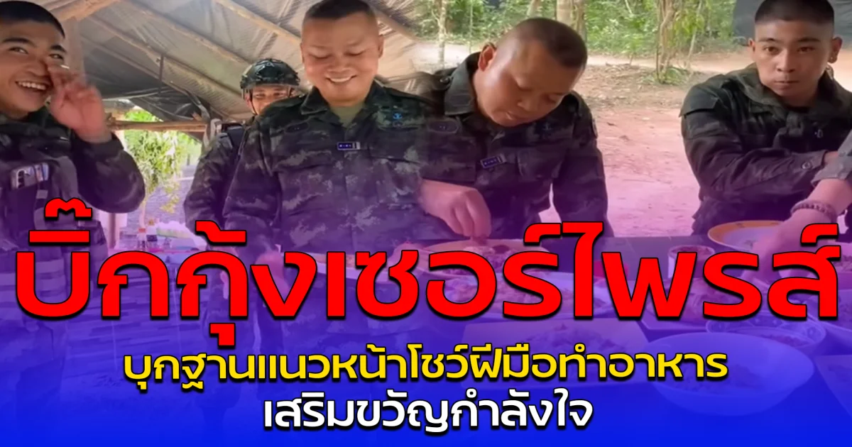 บิ๊กกุ้งเซอร์ไพรส์ บุกฐานแนวหน้าโชว์ฝีมือทำอาหาร เสริมขวัญกำลังใจ