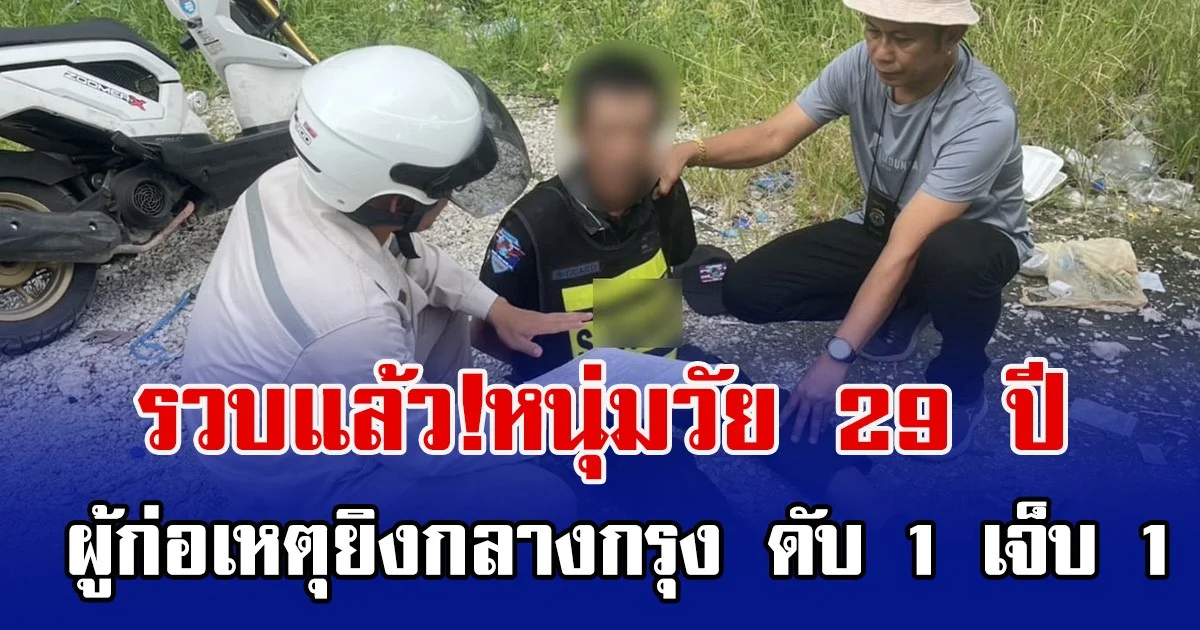 รวบแล้ว!หนุ่มวัย  29 ปี ผู้ก่อเหตุยิงกลางกรุง ดับ 1 เจ็บ 1