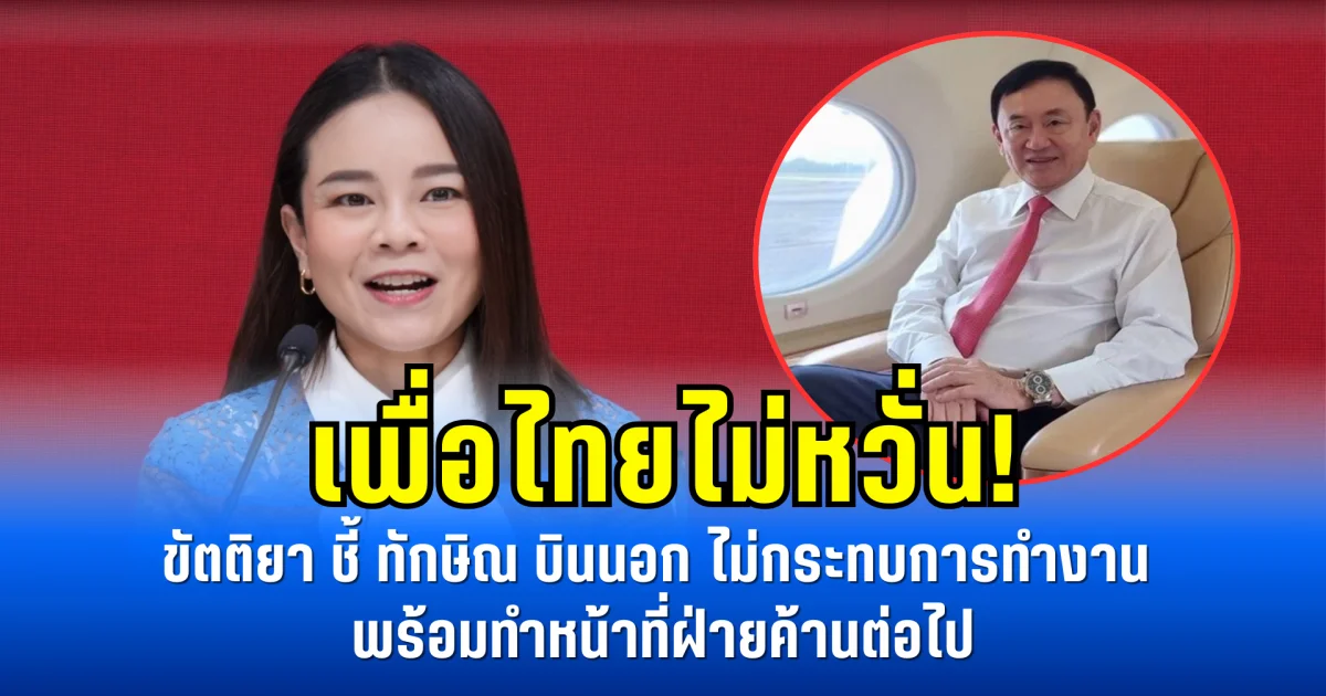 เพื่อไทยไม่หวั่น! ขัตติยา ชี้ ทักษิณ บินนอก ไม่กระทบการทำงาน พร้อมทำหน้าที่ฝ่ายค้านต่อไป