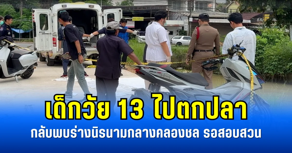 เด็กวัย 13 ไปตกปลา กลับพบร่างนิรนามกลางคลองชล รอสอบสวน
