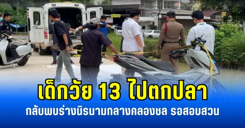 เด็กวัย 13 ไปตกปลา กลับพบร่างนิรนามกลางคลองชล รอสอบสวน