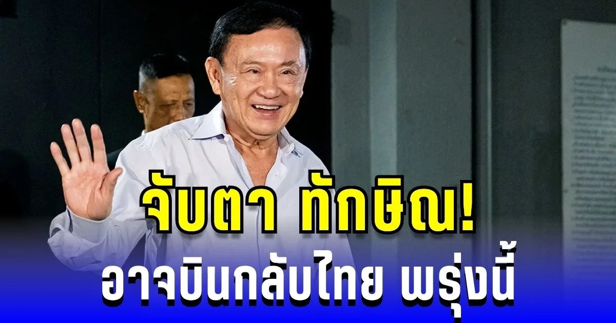 ข่าวลือสะพัด! จับตา ทักษิณ อาจบินกลับไทย พรุ่งนี้