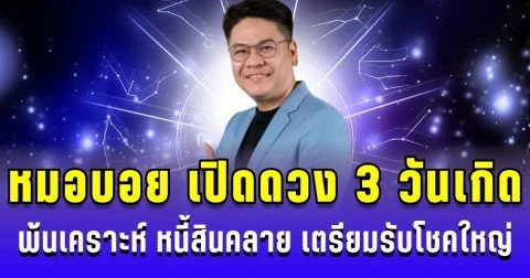 หมอบอย เปิดดวง 3 วันเกิด พ้นเคราะห์ หนี้สินคลาย เตรียมรับโชคใหญ่